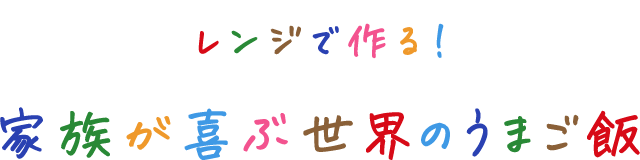 レンジで作る！家族が喜ぶ世界の旨ごはん